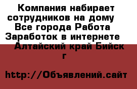 Компания набирает сотрудников на дому  - Все города Работа » Заработок в интернете   . Алтайский край,Бийск г.